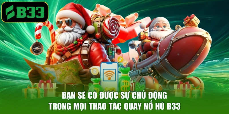 Bạn sẽ có được sự chủ động trong mọi thao tác quay nổ hũ B33