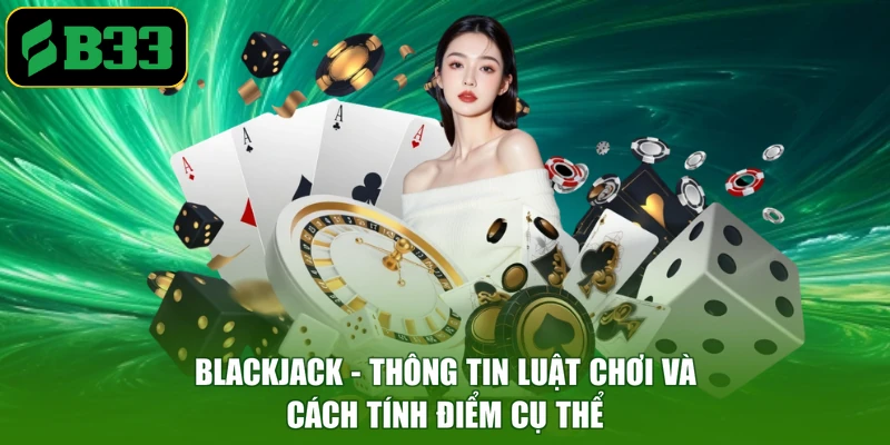 Blackjack - Thông Tin Luật Chơi Và Cách Tính Điểm Cụ Thể