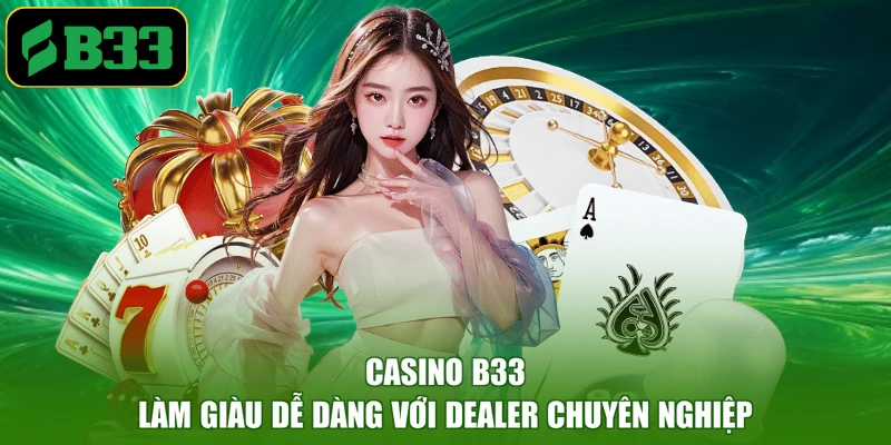 Casino B33 - Làm giàu dễ dàng với dealer chuyên nghiệp