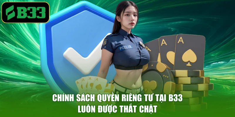 Chính sách quyền riêng tư tại B33 luôn được thắt chặt