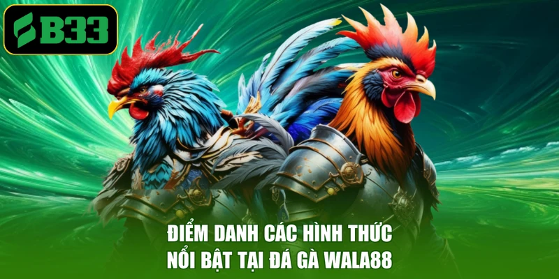 Điểm danh các hình thức nổi bật tại đá gà Wala88