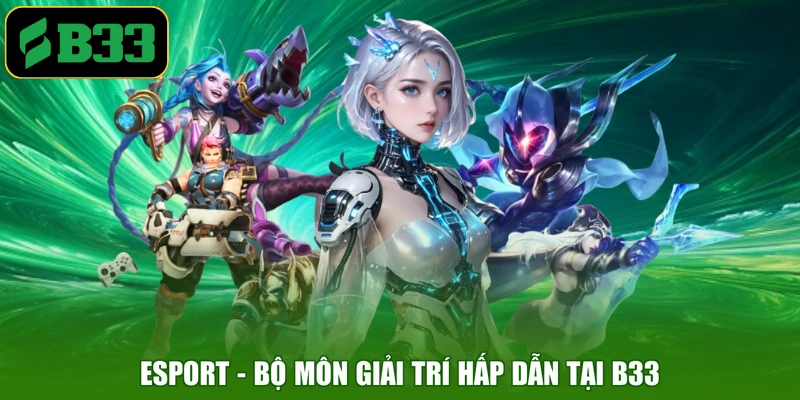 Esport - bộ môn giải trí hấp dẫn tại B33