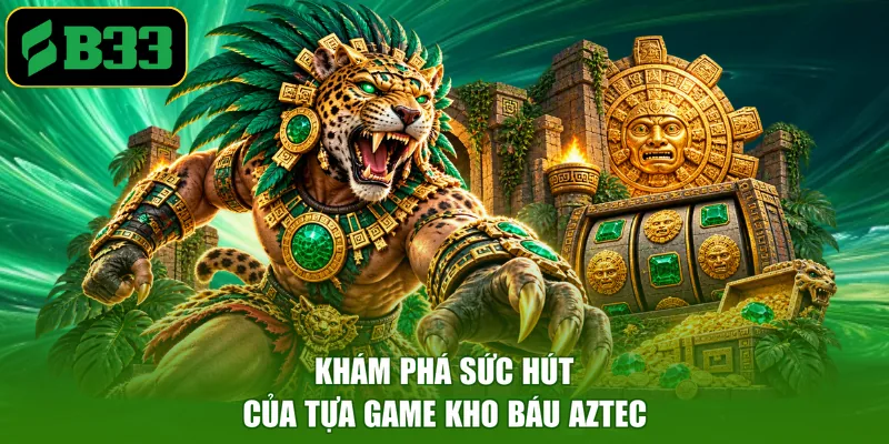 Khám phá sức hút của tựa game kho báu Aztec