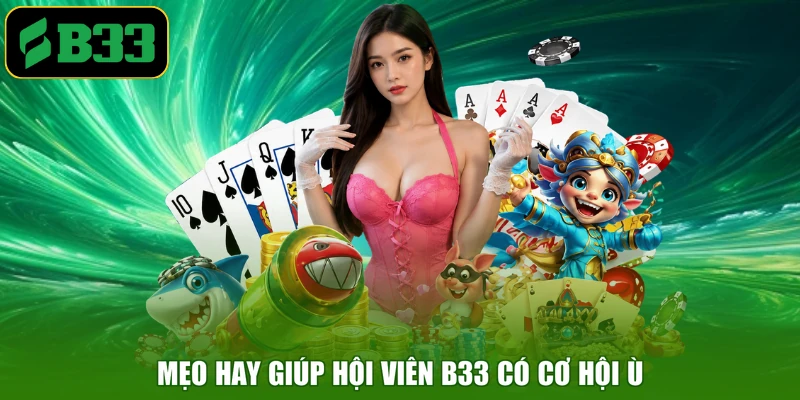 Mẹo hay giúp hội viên B33 có cơ hội Ù