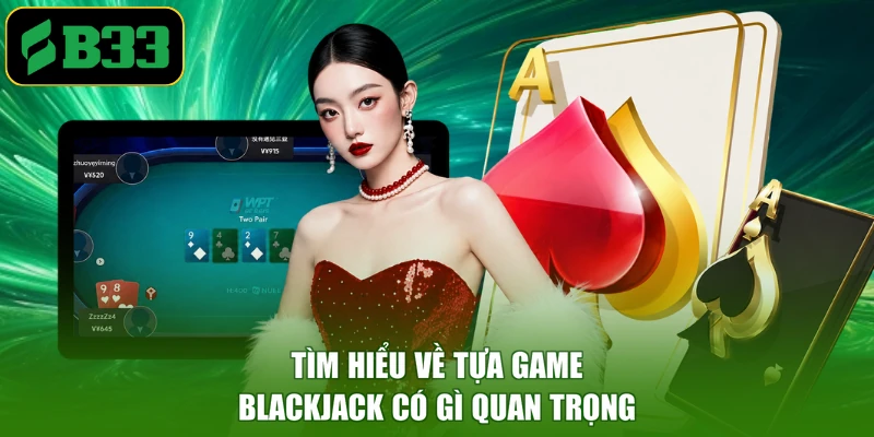 Tìm hiểu về tựa game blackjack có gì quan trọng
