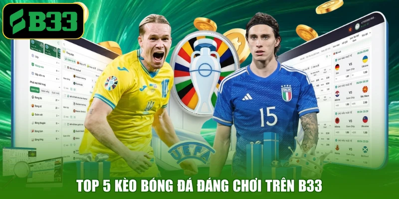 Top 5 kèo bóng đá đáng chơi trên B33