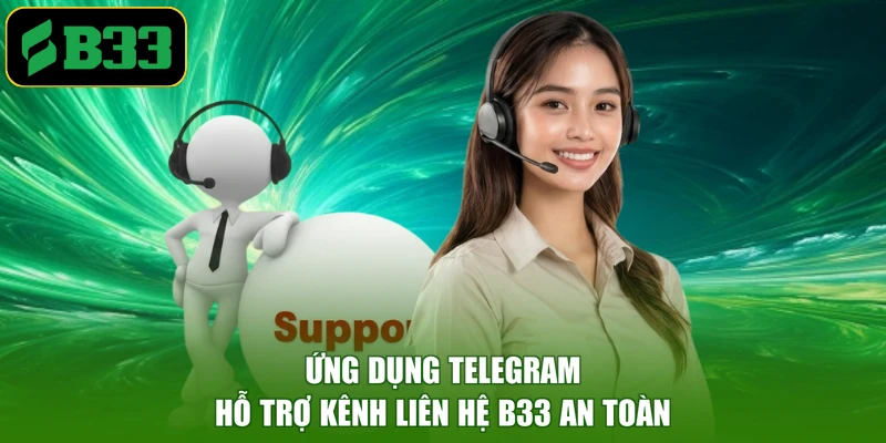 Ứng dụng Telegram hỗ trợ kênh liên hệ B33 an toàn